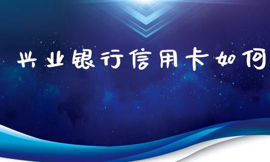 兴业银行信用卡如何_https://www.apanben.com_期货学院_第1张