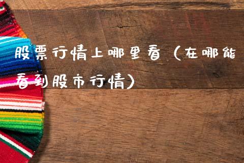 股票行情上哪里看（在哪能看到股市行情）_https://www.apanben.com_股市指导_第1张