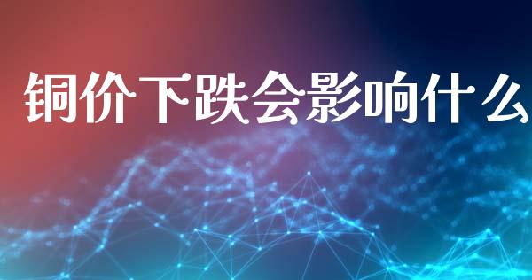铜价下跌会影响什么_https://www.apanben.com_期货学院_第1张