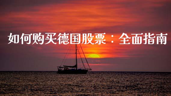 如何购买德国股票:全面指南_股票怎么玩_第1张_安贝财经网 如何购买德国股票:全面指南_https://www.apanben.com_股票怎么玩_第1张