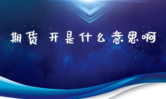 期货 开是什么意思啊_https://www.apanben.com_股票怎么玩_第1张