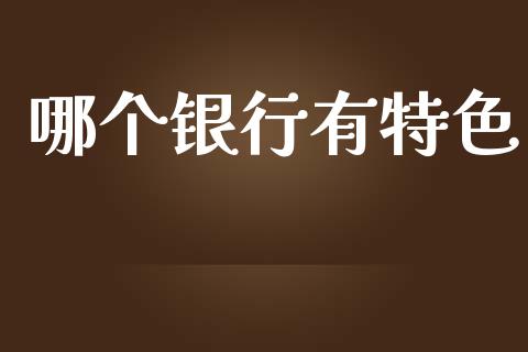 哪个银行有特色_https://www.apanben.com_国际期货_第1张