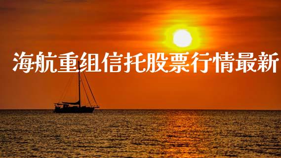 海航重组信托股票行情最新_https://www.apanben.com_股市指导_第1张
