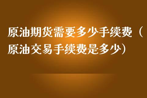 原油期货需要多少手续费（原油交易手续费是多少）_https://www.apanben.com_国际期货_第1张