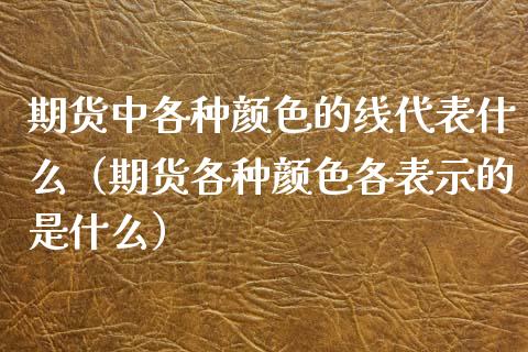 期货中各种颜色的线代表什么（期货各种颜色各表示的是什么）_https://www.apanben.com_期货学院_第1张