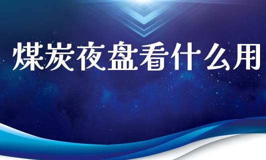 煤炭夜盘看什么用_https://www.apanben.com_股票怎么玩_第1张