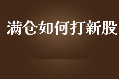 满仓如何打新股_https://www.apanben.com_国际期货_第1张