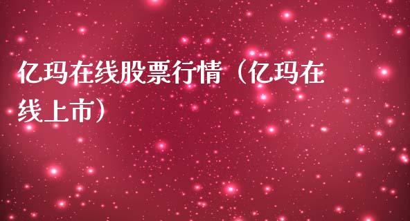 亿玛在线股票行情（亿玛在线上市）_https://www.apanben.com_股票怎么玩_第1张