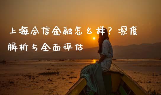 上海合信金融怎么样？深度解析与全面评估_https://www.apanben.com_国际财经_第1张