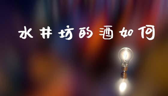 水井坊的酒如何_https://www.apanben.com_国际财经_第1张