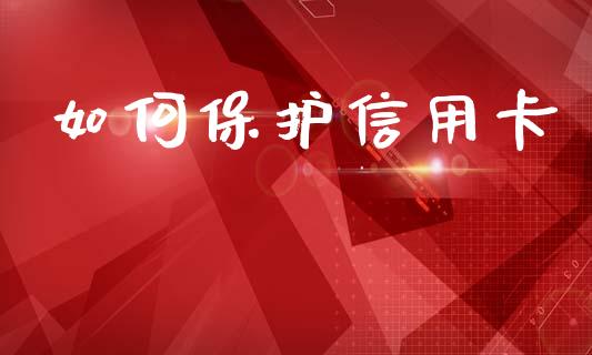如何保护信用卡_https://www.apanben.com_期货学院_第1张