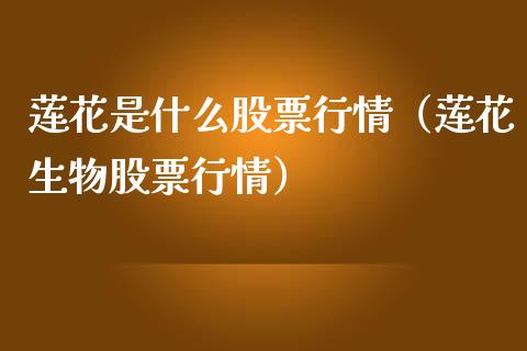 莲花是什么股票行情（莲花生物股票行情）_https://www.apanben.com_股市指导_第1张