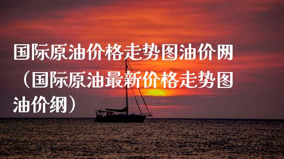 国际原油价格走势图油价网（国际原油最新价格走势图油价纲）_https://www.apanben.com_国际财经_第1张