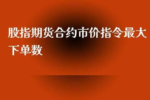 股指期货合约市价指令最大下单数_https://www.apanben.com_在线喊单_第1张