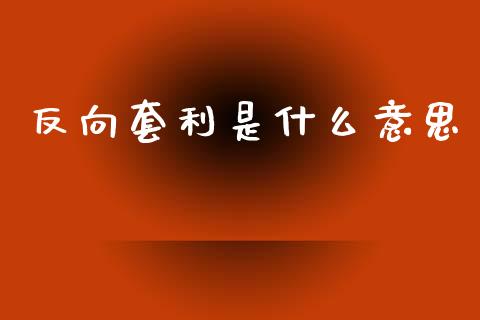 反向套利是什么意思_国际期货_第1张_安贝财经网 反向套利是什么意思_https://www.apanben.com_国际期货_第1张