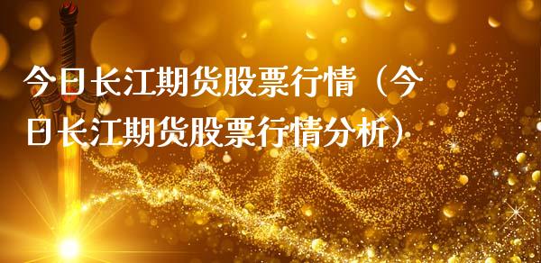 今日长江期货股票行情（今日长江期货股票行情分析）_https://www.apanben.com_股市指导_第1张