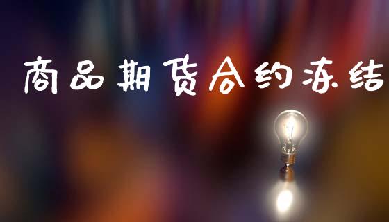 商品期货合约冻结_https://www.apanben.com_股市分析_第1张