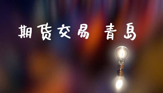 期货交易 青岛_https://www.apanben.com_股市指导_第1张