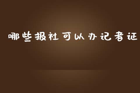 哪些报社可以办记者证_https://www.apanben.com_在线喊单_第1张