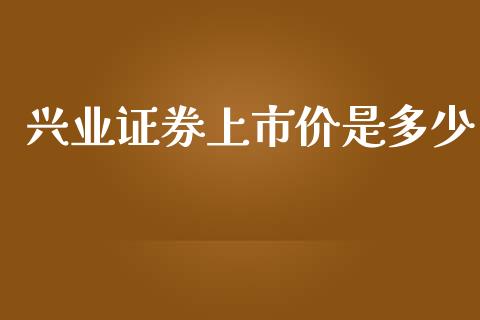 兴业证券上市价是多少_https://www.apanben.com_在线喊单_第1张