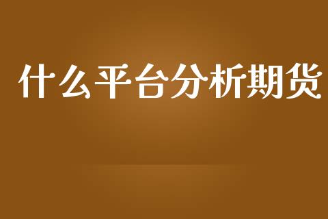 什么平台分析期货_https://www.apanben.com_股市指导_第1张