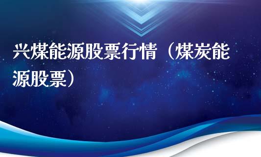 兴煤能源股票行情（煤炭能源股票）_https://www.apanben.com_股票怎么玩_第1张