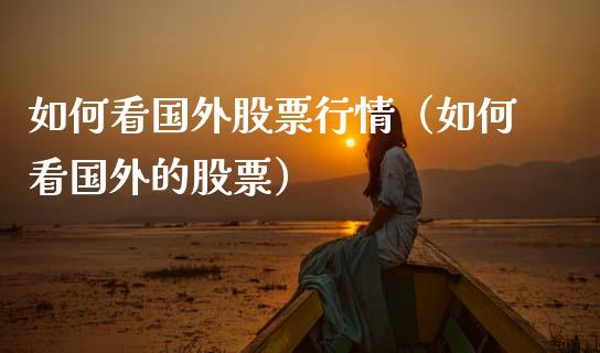 如何看国外股票行情（如何看国外的股票）_https://www.apanben.com_股市分析_第1张