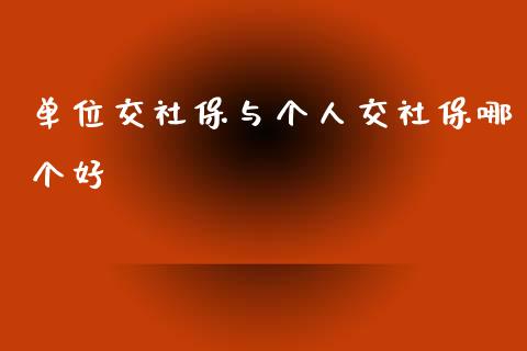 单位交社保与个人交社保哪个好_https://www.apanben.com_国际期货_第1张