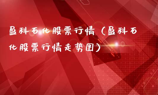 盈科石化股票行情（盈科石化股票行情走势图）_https://www.apanben.com_股票怎么玩_第1张