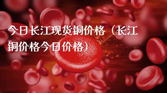今日长江现货铜价格（长江铜价格今日价格）_https://www.apanben.com_期货学院_第1张