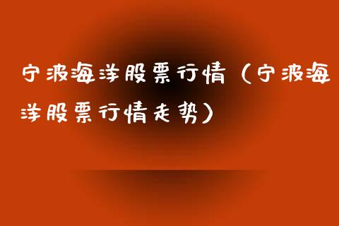 宁波海洋股票行情（宁波海洋股票行情走势）_https://www.apanben.com_股票怎么玩_第1张