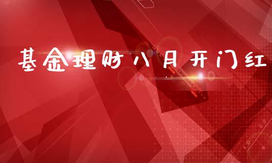 基金理财八月开门红_https://www.apanben.com_国际财经_第1张