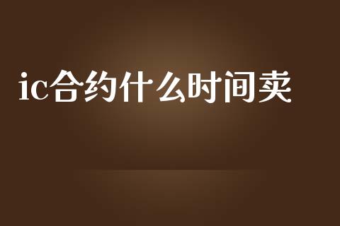 ic合约什么时间卖_https://www.apanben.com_在线喊单_第1张