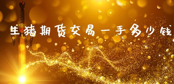生猪期货交易一手多少钱_https://www.apanben.com_财经资讯_第1张