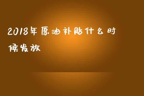 2018年原油补贴什么时候发放_https://www.apanben.com_国际财经_第1张