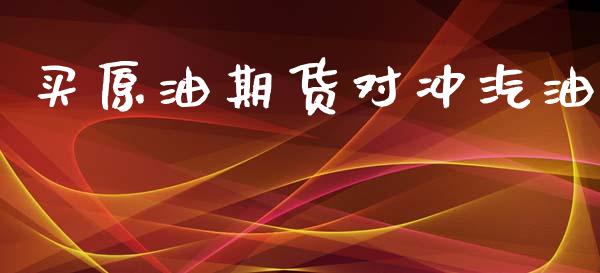 买原油期货对冲汽油_https://www.apanben.com_期货学院_第1张