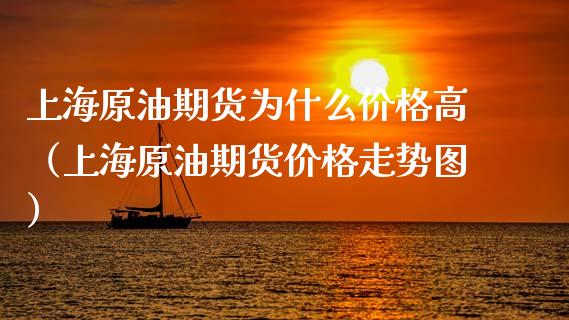 上海原油期货为什么价格高（上海原油期货价格走势图）_https://www.apanben.com_期货学院_第1张