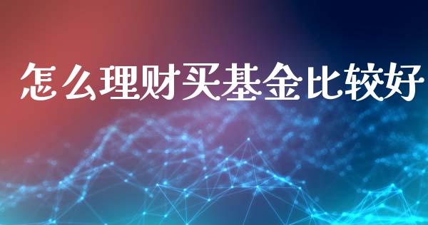 怎么理财买基金比较好_https://www.apanben.com_国际财经_第1张