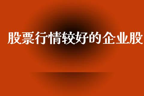 股票行情较好的企业股_https://www.apanben.com_股市分析_第1张