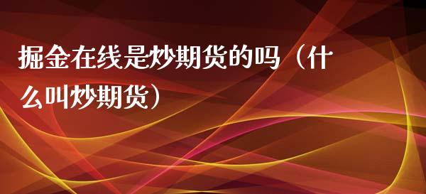 掘金在线是炒期货的吗（什么叫炒期货）_https://www.apanben.com_在线喊单_第1张
