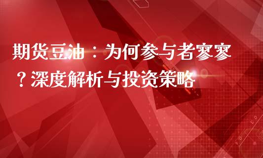 期货豆油：为何参与者寥寥？深度解析与投资策略_https://www.apanben.com_国际财经_第1张