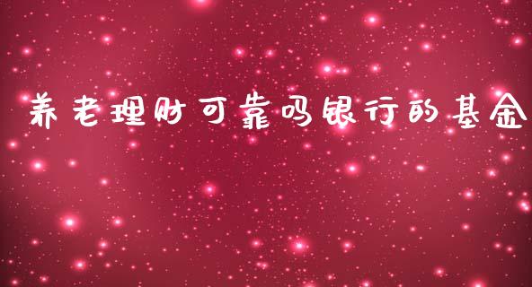 养老理财可靠吗银行的基金_https://www.apanben.com_国际财经_第1张