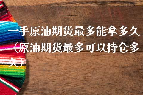 一手原油期货最多能拿多久（原油期货最多可以持仓多久）_https://www.apanben.com_期货学院_第1张