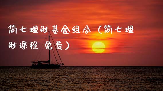 简七理财基金组合（简七理财课程 免费）_https://www.apanben.com_国际财经_第1张