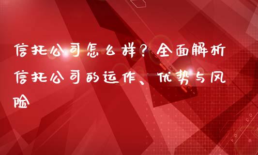 信托公司怎么样？全面解析信托公司的运作、优势与风险_https://www.apanben.com_股票怎么玩_第1张