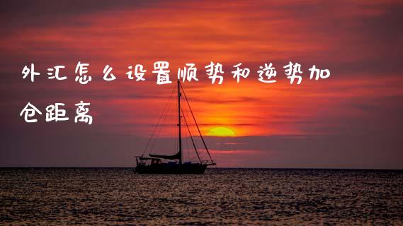 外汇怎么设置顺势和逆势加仓距离_https://www.apanben.com_股票怎么玩_第1张