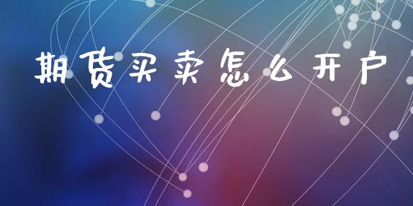 期货买卖怎么开户_https://www.apanben.com_期货学院_第1张