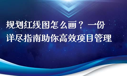 规划红线图怎么画？ 一份详尽指南助你高效项目管理_https://www.apanben.com_股票怎么玩_第1张