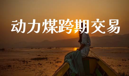 动力煤跨期交易_https://www.apanben.com_期货学院_第1张