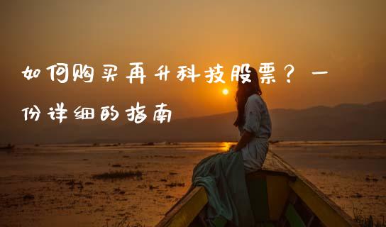 如何购买再升科技股票？一份详细的指南_https://www.apanben.com_股市分析_第1张
